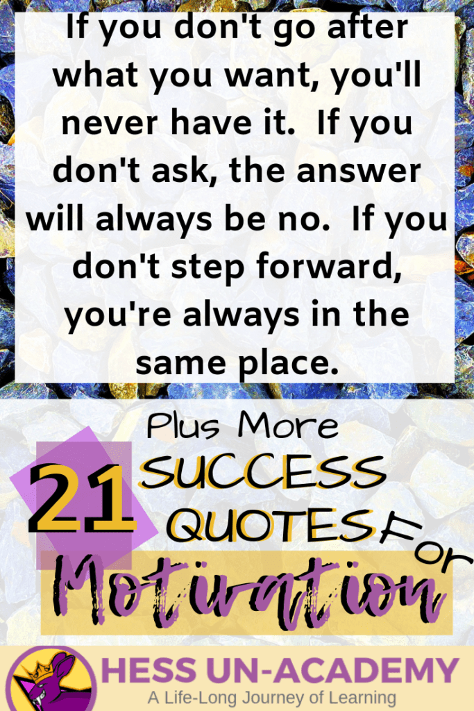 21 Success Quotes for Motivation 15 21 success quotes for motivation. I love a good quote. I have loved quotes my entire life. From the time I was a young teenager, I have been finding inspirational quotes and displaying them everywhere. For this week's success principle of the week - we are not going to have just ONE success principle. Instead, we are going to take a look at 21 of my favorite quotes that talk about success. Successful Quotes Motivational If you don't go after what you want, you'll never have it. If you don't ask, the answer will always be no. If you don't step forward, you're always in the same place.