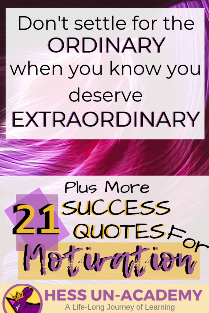 21 Success Quotes for Motivation 3 21 success quotes for motivation. I love a good quote. I have loved quotes my entire life. From the time I was a young teenager, I have been finding inspirational quotes and displaying them everywhere. For this week's success principle of the week - we are not going to have just ONE success principle. Instead, we are going to take a look at 21 of my favorite quotes that talk about success. Successful Quotes Motivational Don't settle for ordinary when you know you deserve extraordinary